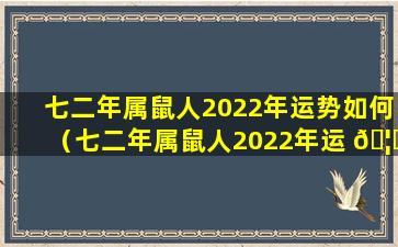 七二年属鼠人2022年运势如何（七二年属鼠人2022年运 🦉 势如何看）